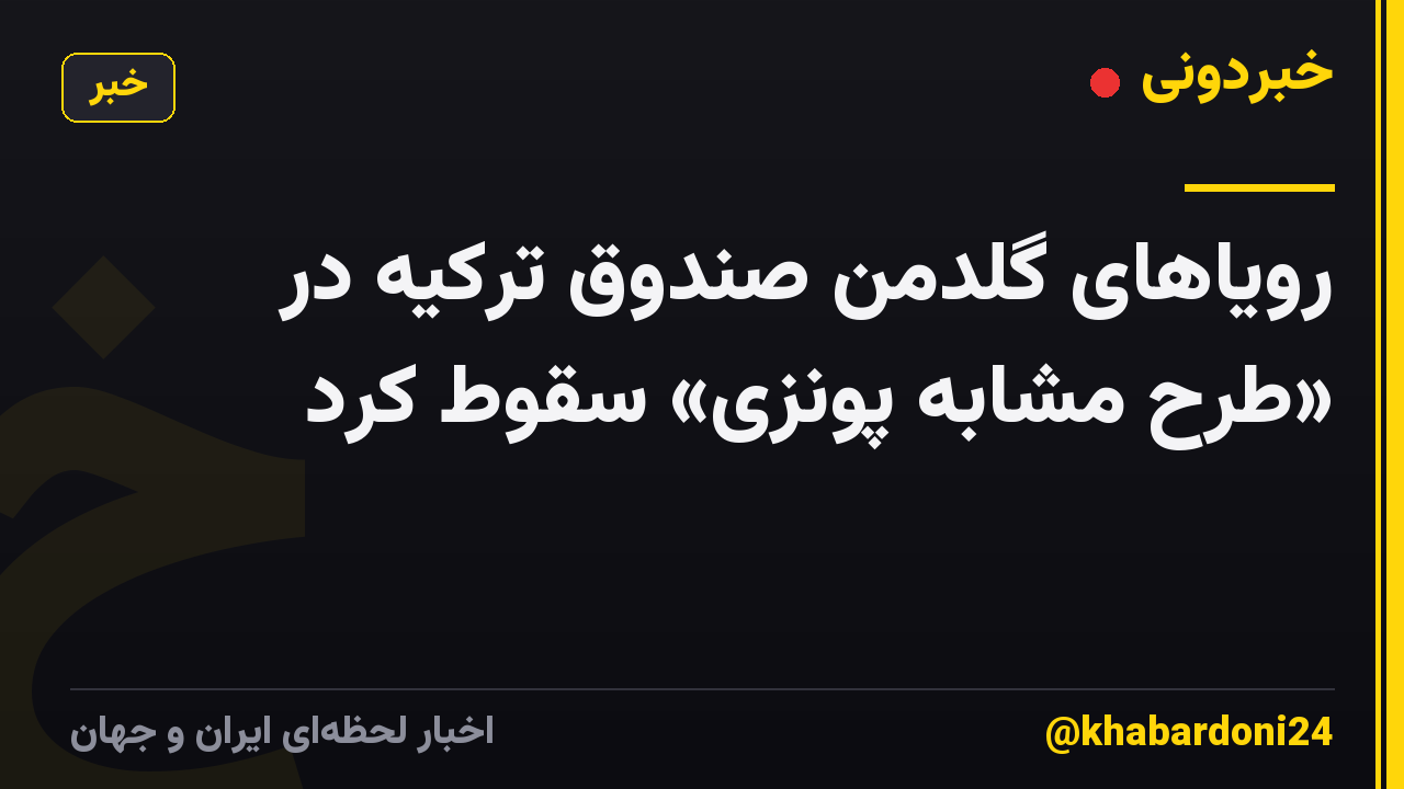 رویاهای گلدمن صندوق ترکیه در «طرح مشابه پونزی» سقوط کرد