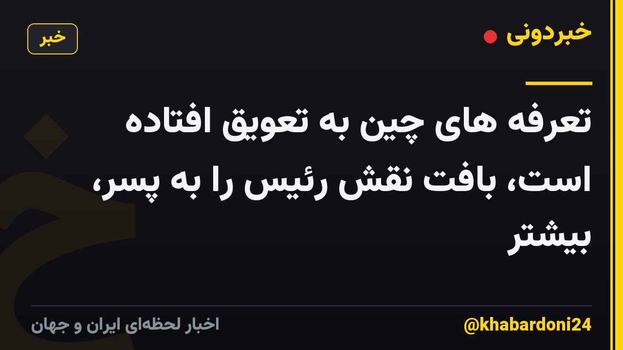 تعرفه های چین به تعویق افتاده است، بافت نقش رئیس را به پسر، بیشتر