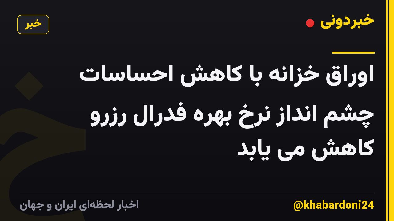 اوراق خزانه با کاهش احساسات چشم انداز نرخ بهره فدرال رزرو کاهش می یابد