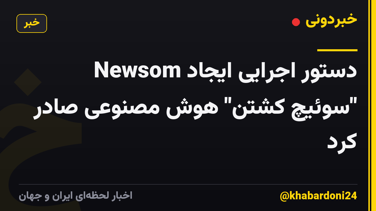 Newsom دستور اجرایی ایجاد "سوئیچ کشتن" هوش مصنوعی صادر کرد