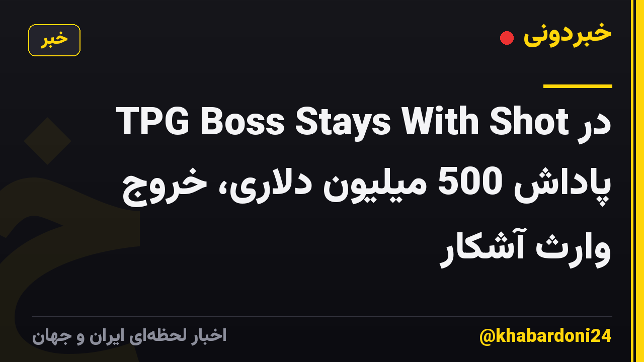 TPG Boss Stays With Shot در پاداش 500 میلیون دلاری، خروج وارث آشکار