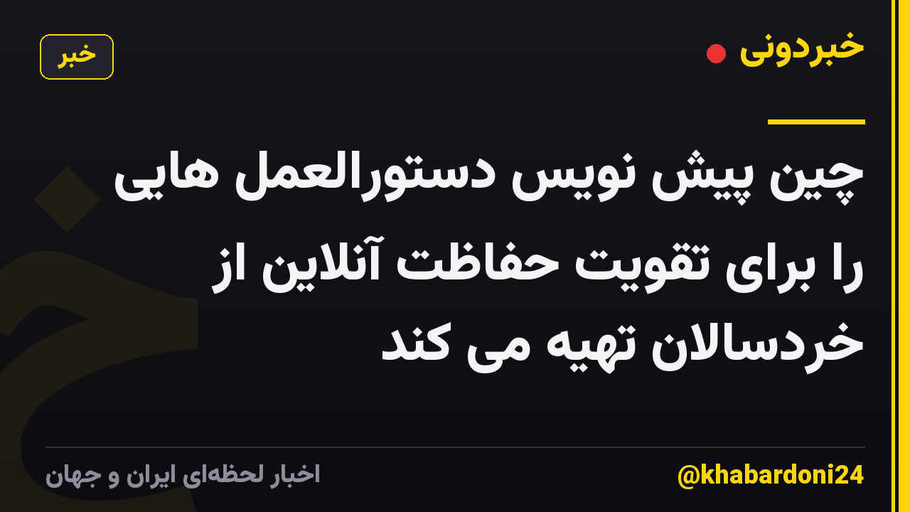 چین پیش نویس دستورالعمل هایی را برای تقویت حفاظت آنلاین از خردسالان تهیه می کند