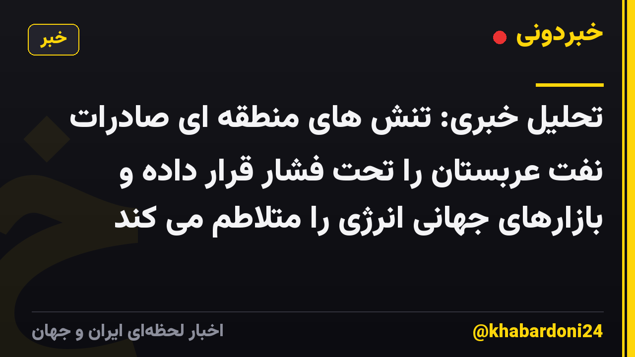 تحلیل خبری: تنش های منطقه ای صادرات نفت عربستان را تحت فشار قرار داده و بازارهای جهانی انرژی را متلاطم می کند