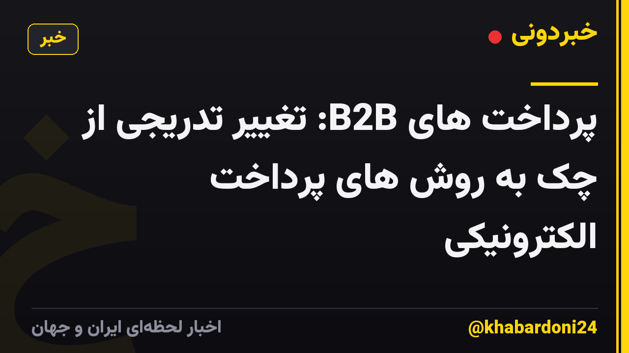 پرداخت های B2B: تغییر تدریجی از چک به روش های پرداخت الکترونیکی