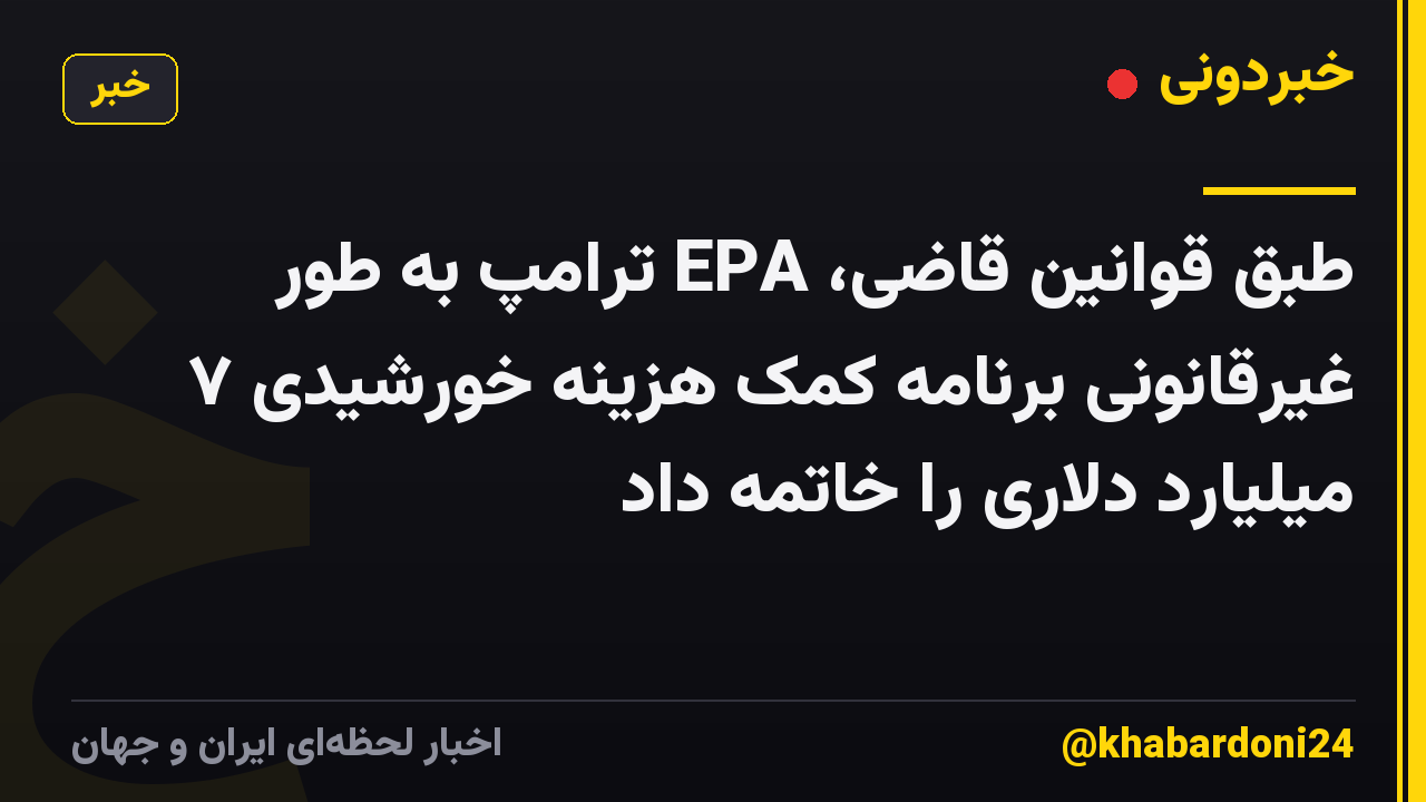 طبق قوانین قاضی، EPA ترامپ به طور غیرقانونی برنامه کمک هزینه خورشیدی ۷ میلیارد دلاری را خاتمه داد