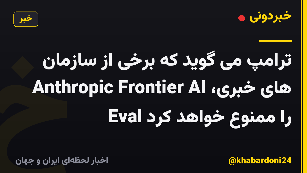 ترامپ می گوید که برخی از سازمان های خبری، Anthropic Frontier AI Eval را ممنوع خواهد کرد