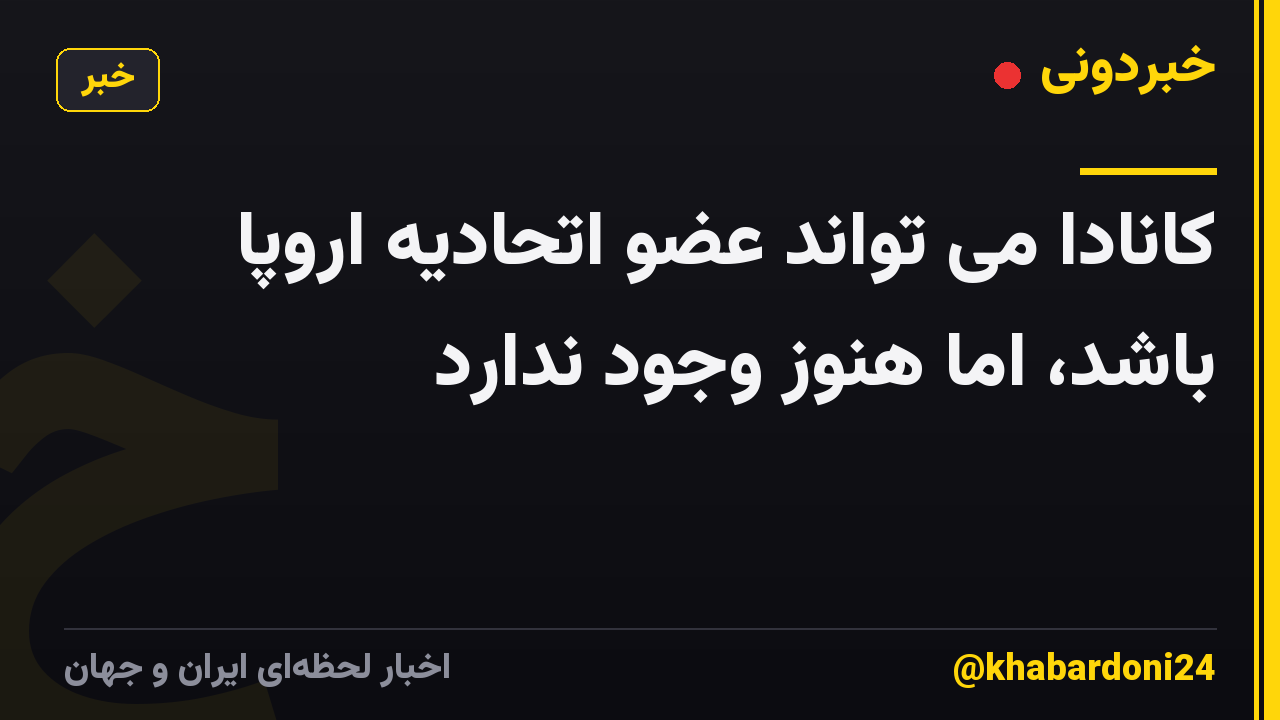 کانادا می تواند عضو اتحادیه اروپا باشد، اما هنوز وجود ندارد