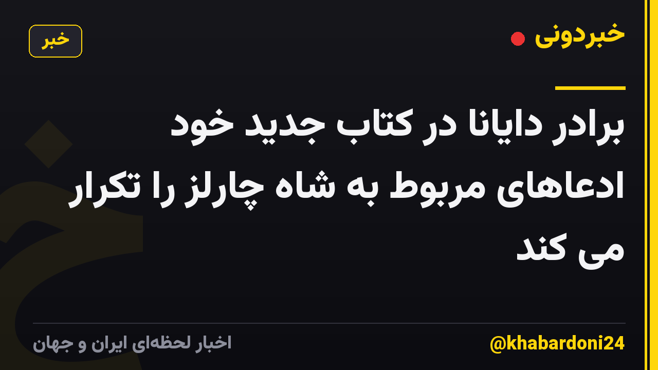 برادر دایانا در کتاب جدید خود ادعاهای مربوط به شاه چارلز را تکرار می کند