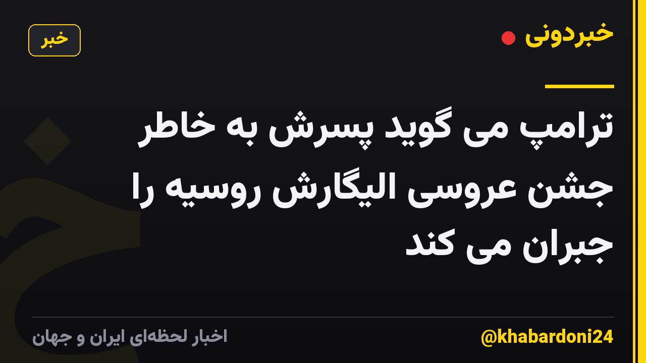 ترامپ می گوید پسرش به خاطر جشن عروسی الیگارش روسیه را جبران می کند
