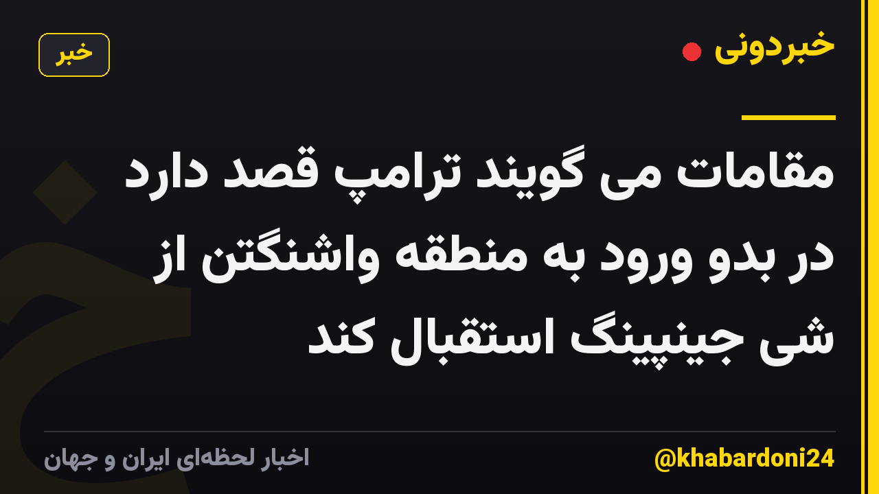 مقامات می گویند ترامپ قصد دارد در بدو ورود به منطقه واشنگتن از شی جینپینگ استقبال کند