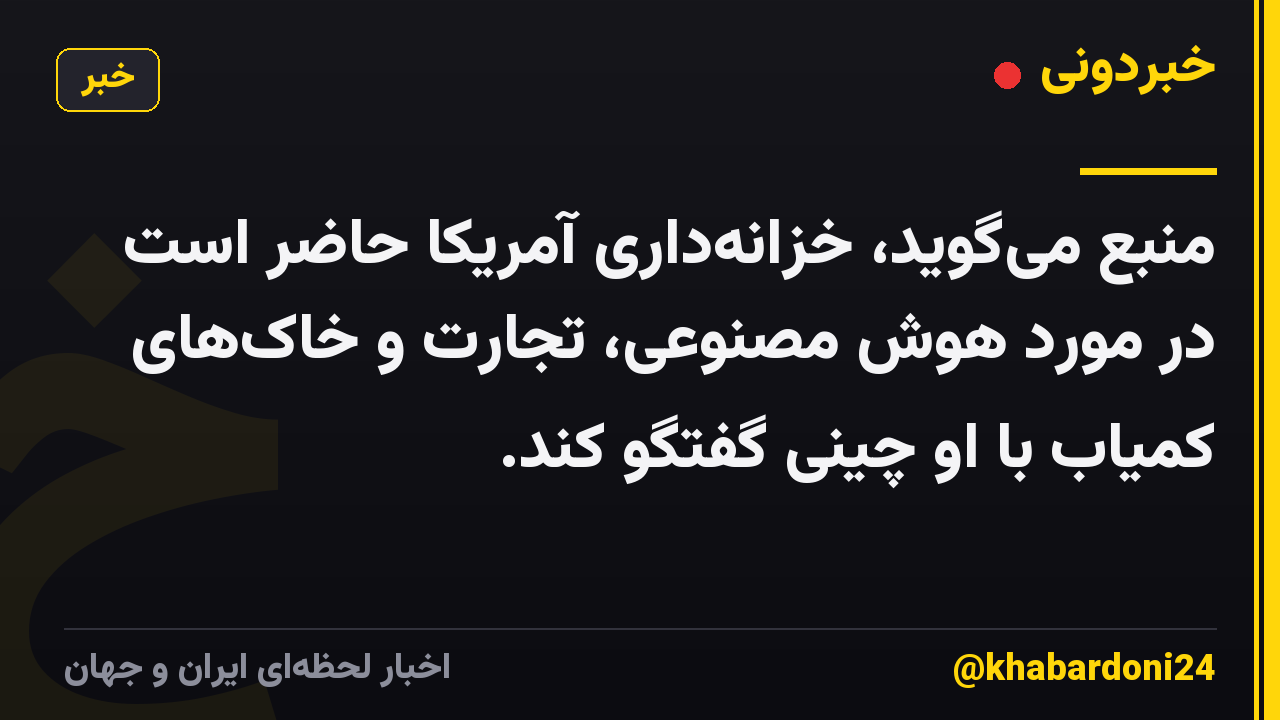 منبع میگوید، خزانهداری آمریکا حاضر است در مورد هوش مصنوعی، تجارت و خاکهای کمیاب با او چینی گفتگو کند.