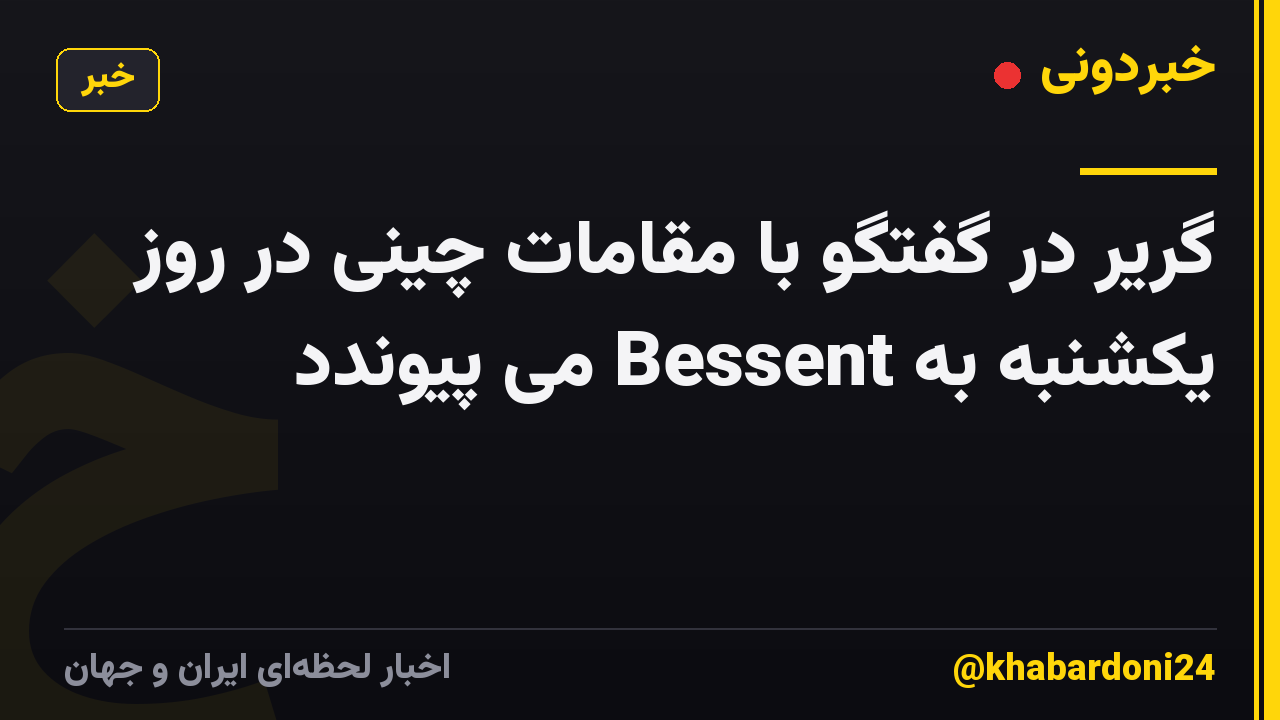 گریر در گفتگو با مقامات چینی در روز یکشنبه به Bessent می پیوندد