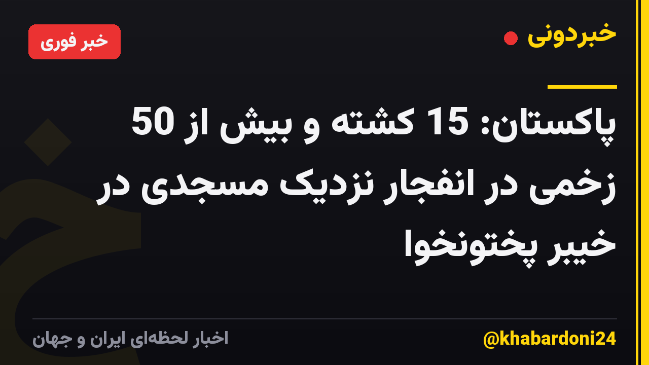 پاکستان: 15 کشته و بیش از 50 زخمی در انفجار نزدیک مسجدی در خیبر پختونخوا