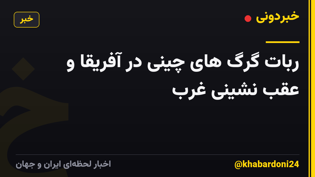 ربات گرگ های چینی در آفریقا و عقب نشینی غرب