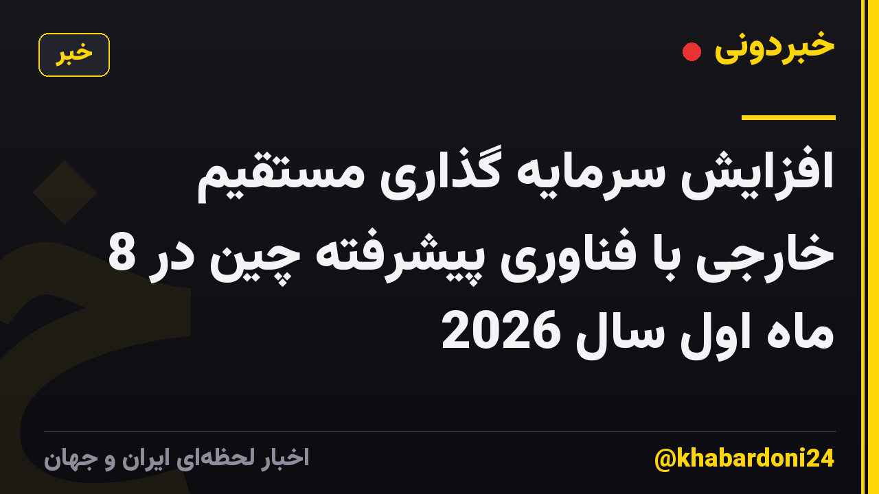 افزایش سرمایه گذاری مستقیم خارجی با فناوری پیشرفته چین در 8 ماه اول سال 2026