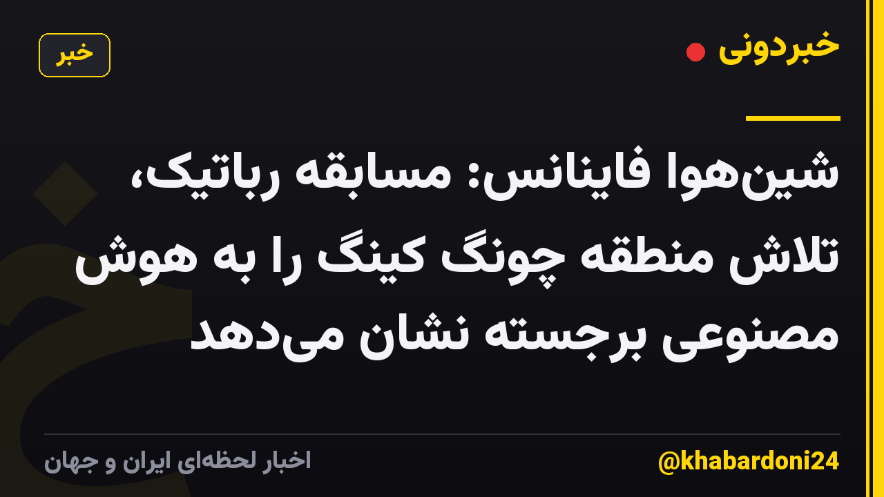 شینهوا فاینانس: مسابقه رباتیک، تلاش منطقه چونگ کینگ را به هوش مصنوعی برجسته نشان میدهد