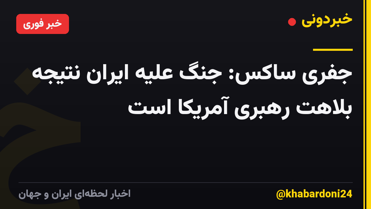 جفری ساکس: جنگ علیه ایران نتیجه بلاهت رهبری آمریکا است