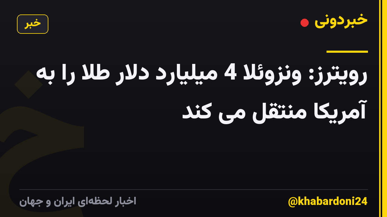 رویترز: ونزوئلا 4 میلیارد دلار طلا را به آمریکا منتقل می کند