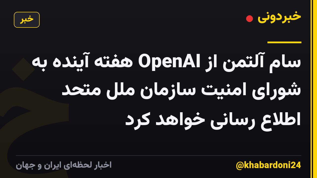 سام آلتمن از OpenAI هفته آینده به شورای امنیت سازمان ملل متحد اطلاع رسانی خواهد کرد