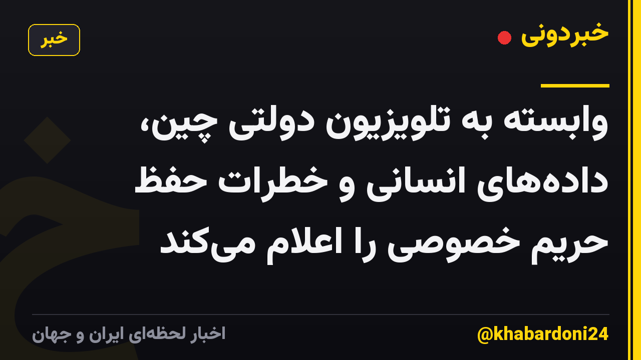 وابسته به تلویزیون دولتی چین، دادههای انسانی و خطرات حفظ حریم خصوصی را اعلام میکند