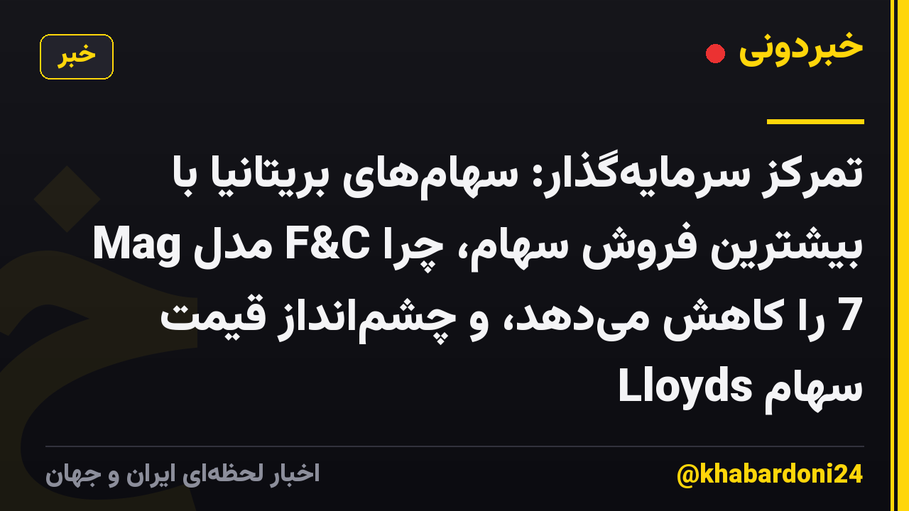 تمرکز سرمایهگذار: سهامهای بریتانیا با بیشترین فروش سهام، چرا F&C مدل Mag 7 را کاهش میدهد، و چشمانداز قیمت سهام Lloyds