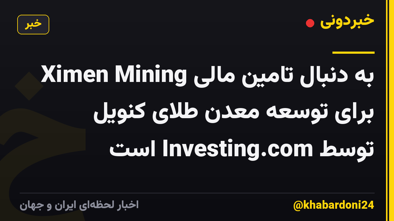 Ximen Mining به دنبال تامین مالی برای توسعه معدن طلای کنویل توسط Investing.com است