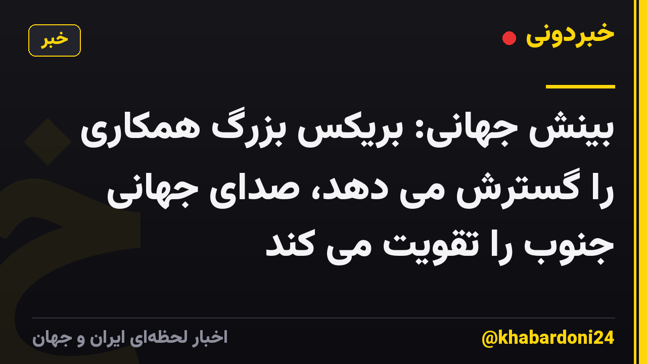 بینش جهانی: بریکس بزرگ همکاری را گسترش می دهد، صدای جهانی جنوب را تقویت می کند