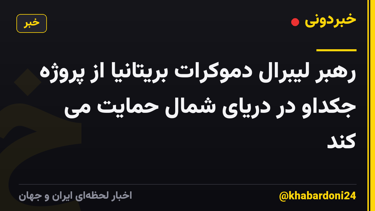 رهبر لیبرال دموکرات بریتانیا از پروژه جکداو در دریای شمال حمایت می کند