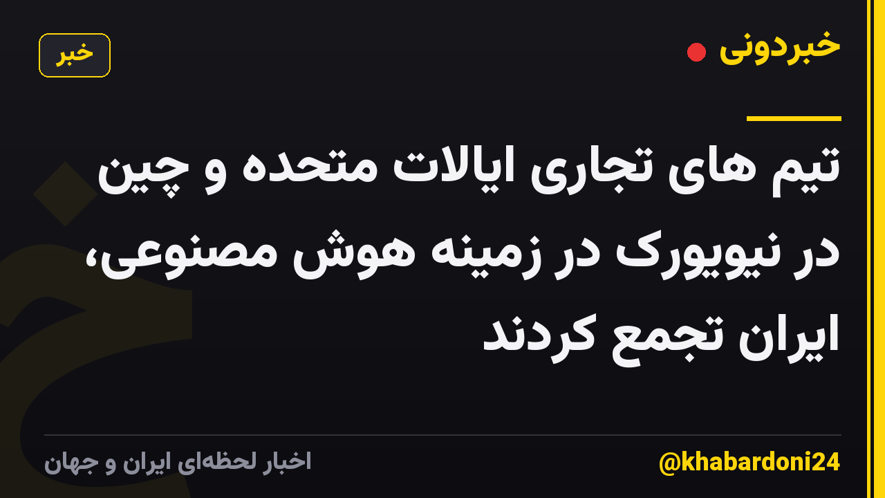 تیم های تجاری ایالات متحده و چین در نیویورک در زمینه هوش مصنوعی، ایران تجمع کردند
