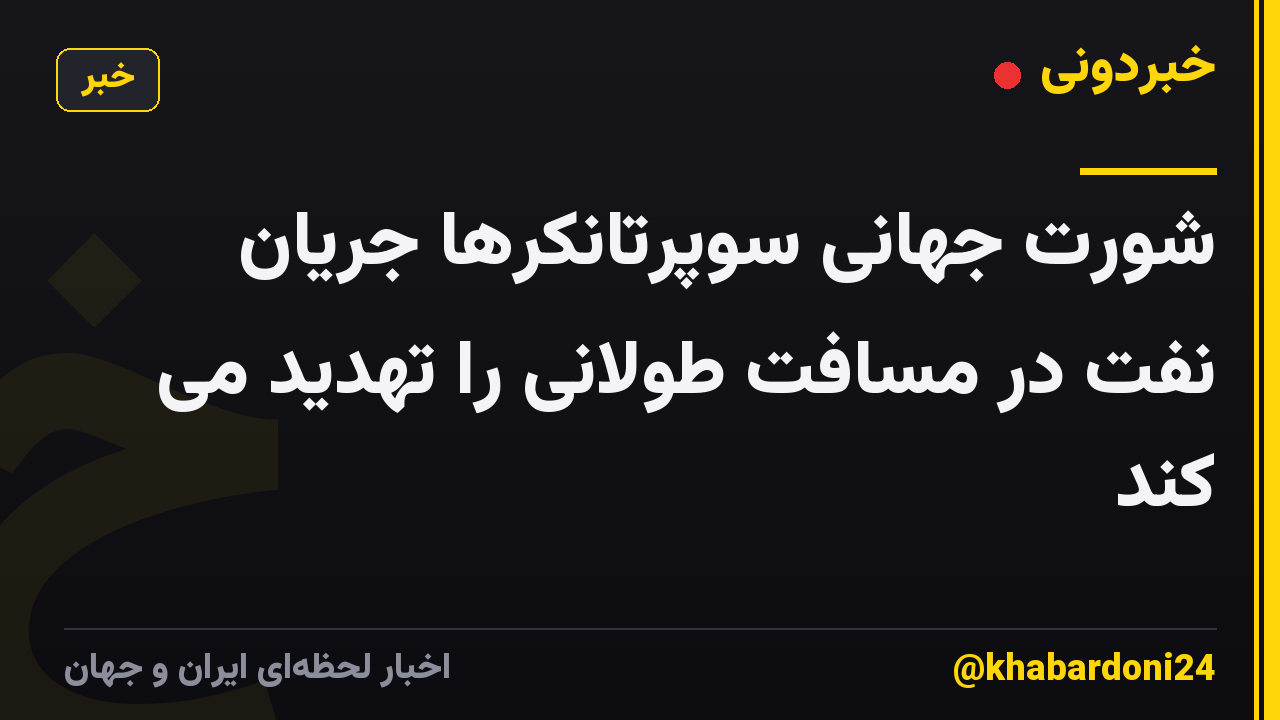 شورت جهانی سوپرتانکرها جریان نفت در مسافت طولانی را تهدید می کند