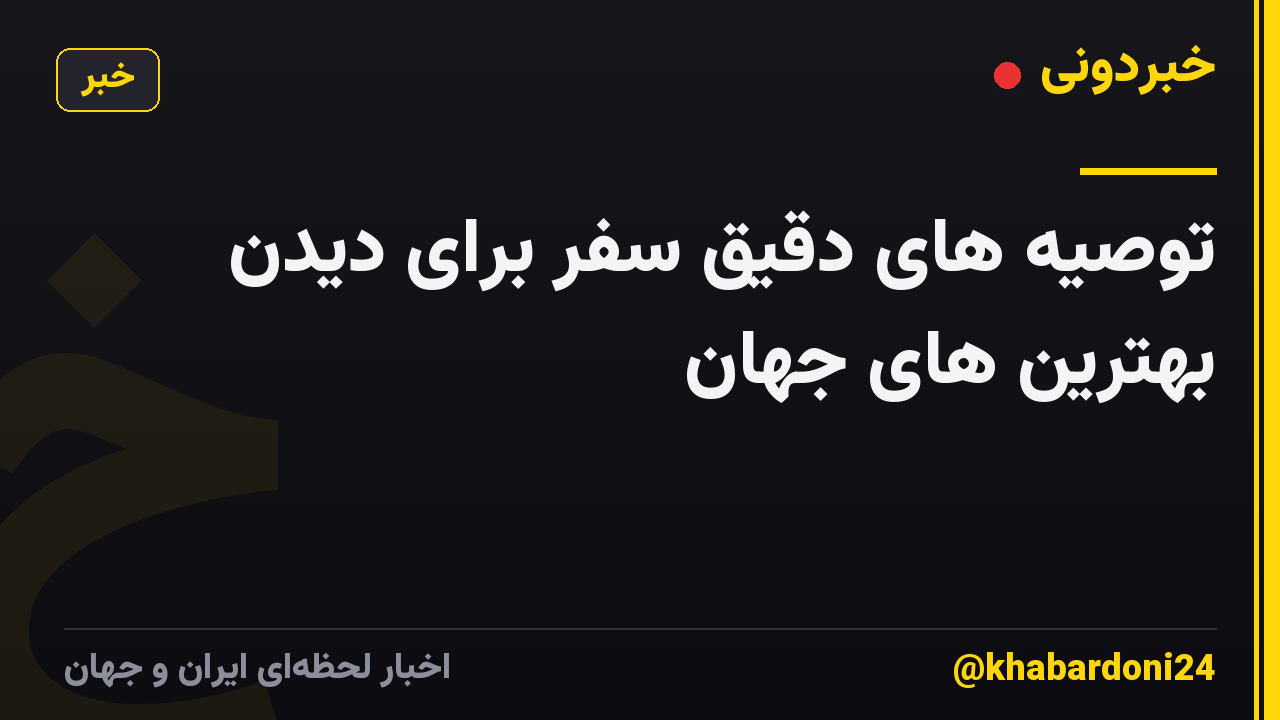 توصیه های دقیق سفر برای دیدن بهترین های جهان