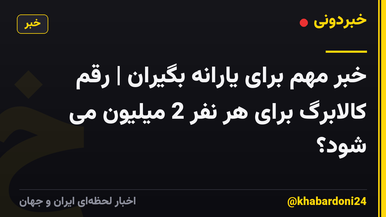 خبر مهم برای یارانه بگیران | رقم کالابرگ برای هر نفر 2 میلیون می شود؟