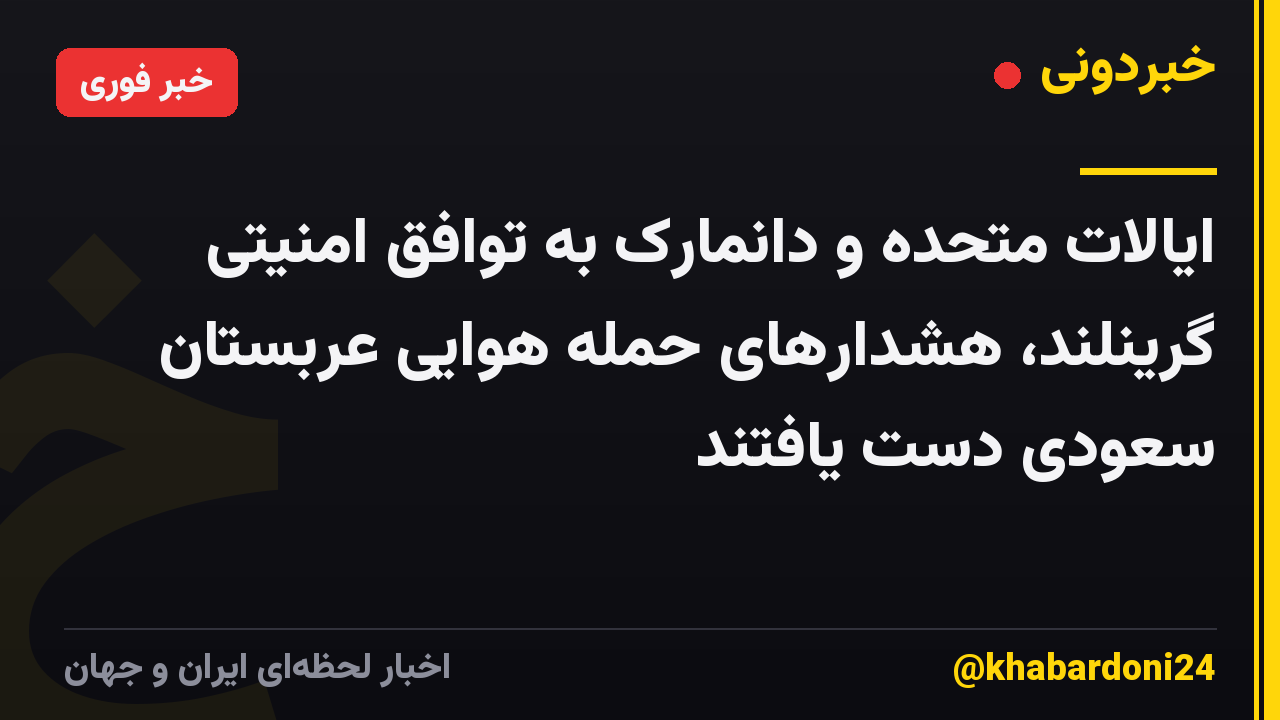 ایالات متحده و دانمارک به توافق امنیتی گرینلند، هشدارهای حمله هوایی عربستان سعودی دست یافتند