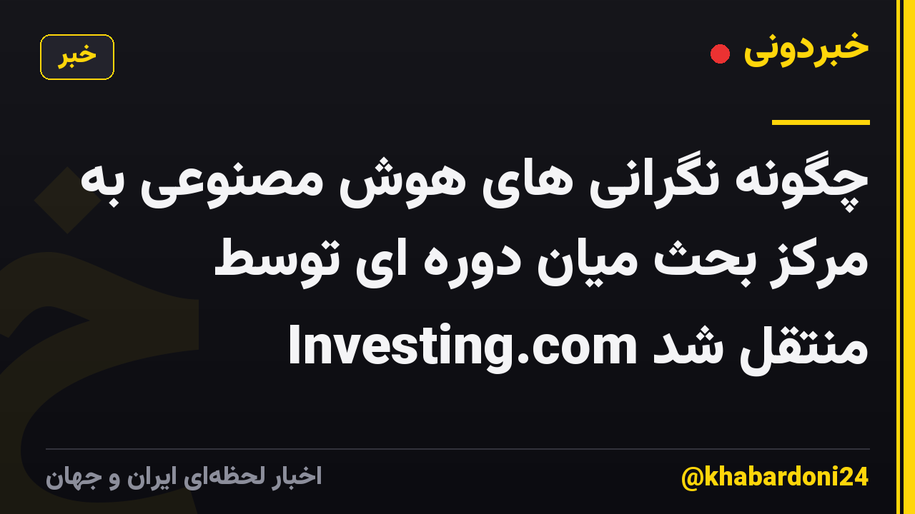چگونه نگرانی های هوش مصنوعی به مرکز بحث میان دوره ای توسط Investing.com منتقل شد