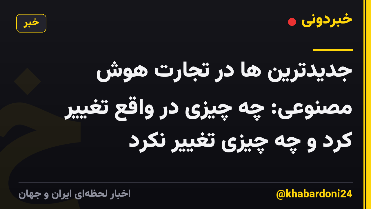 جدیدترین ها در تجارت هوش مصنوعی: چه چیزی در واقع تغییر کرد و چه چیزی تغییر نکرد