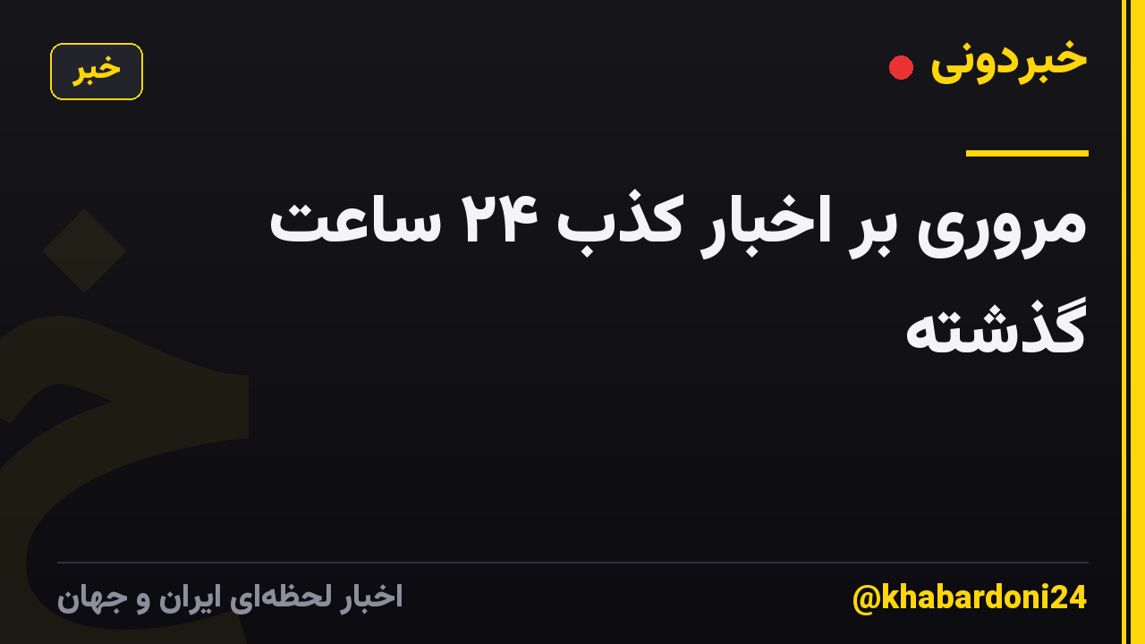 مروری بر اخبار کذب ۲۴ ساعت گذشته