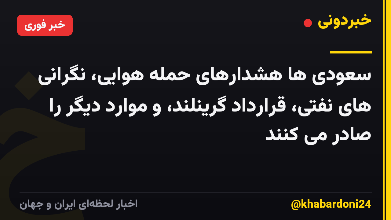 سعودی ها هشدارهای حمله هوایی، نگرانی های نفتی، قرارداد گرینلند، و موارد دیگر را صادر می کنند