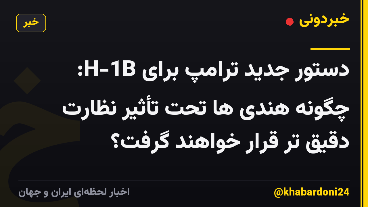 دستور جدید ترامپ برای H-1B: چگونه هندی ها تحت تأثیر نظارت دقیق تر قرار خواهند گرفت؟