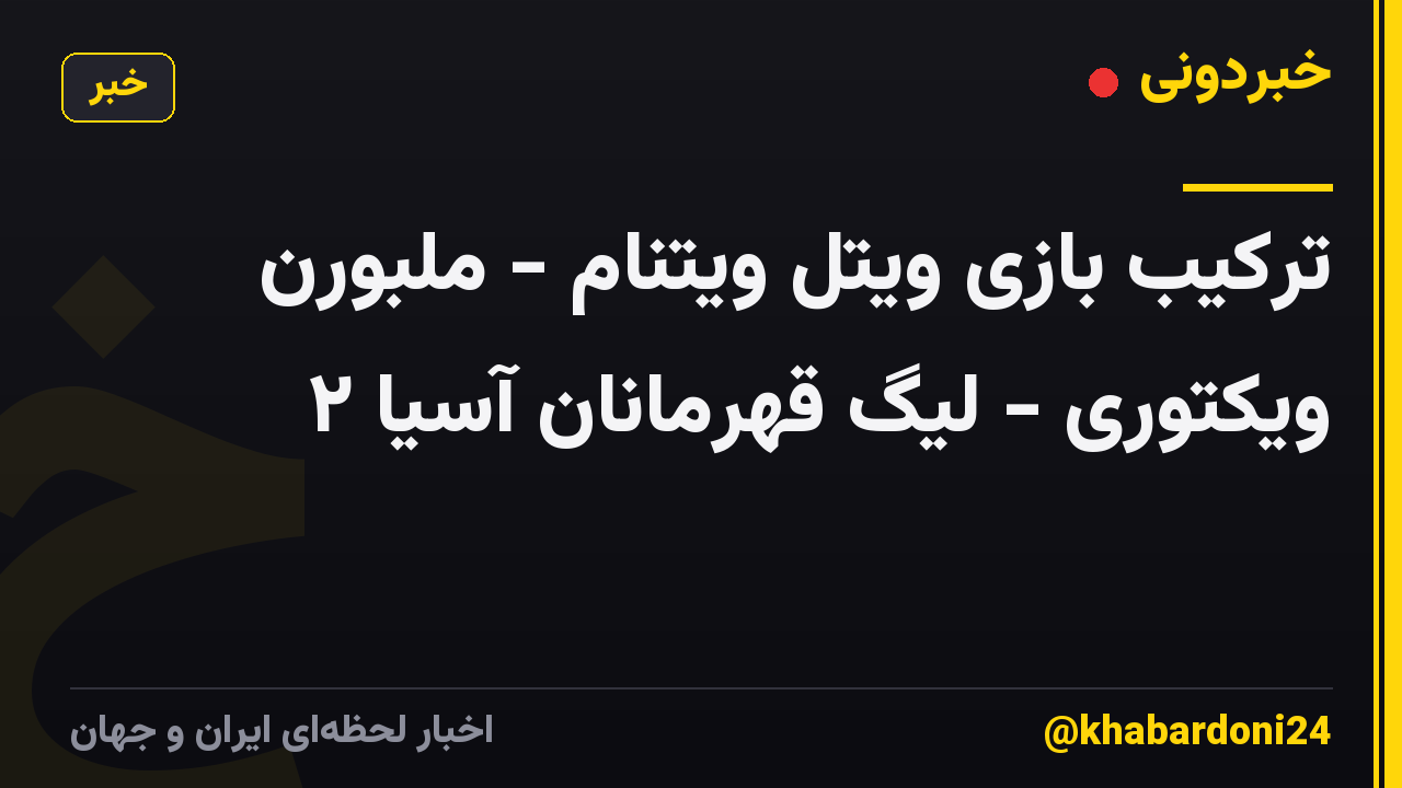 ترکیب بازی ویتل ویتنام - ملبورن ویکتوری - لیگ قهرمانان آسیا ۲