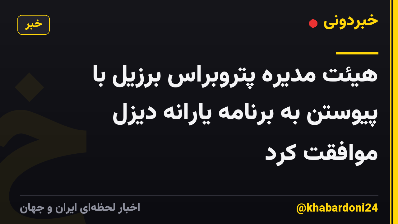 هیئت مدیره پتروبراس برزیل با پیوستن به برنامه یارانه دیزل موافقت کرد