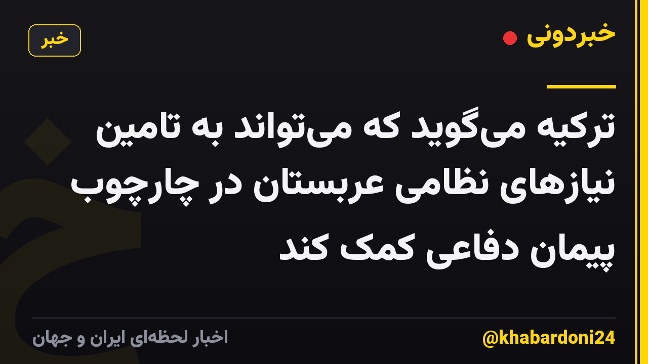 ترکیه میگوید که میتواند به تامین نیازهای نظامی عربستان در چارچوب پیمان دفاعی کمک کند