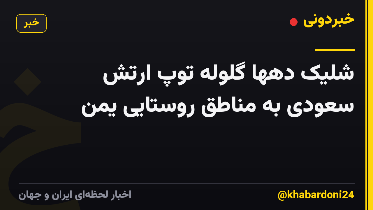 شلیک دهها گلوله توپ ارتش سعودی به مناطق روستایی یمن
