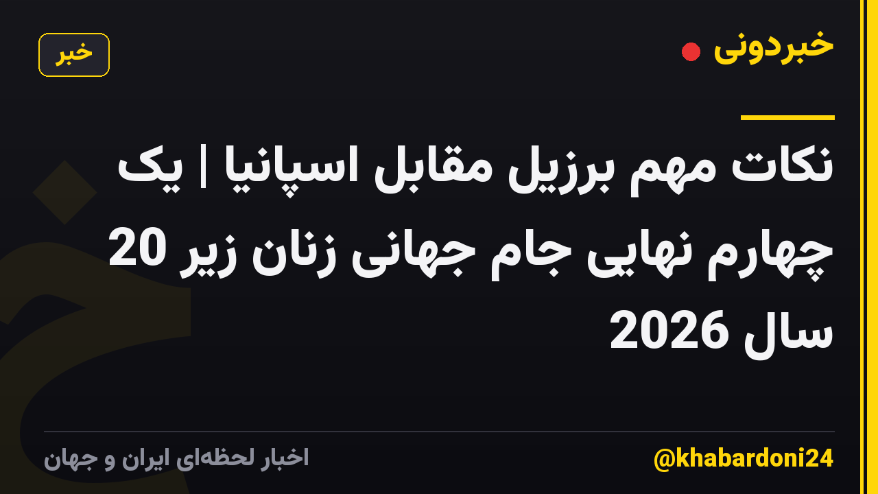 نکات مهم برزیل مقابل اسپانیا | یک چهارم نهایی جام جهانی زنان زیر 20 سال 2026