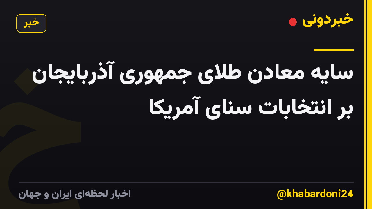 سایه معادن طلای جمهوری آذربایجان بر انتخابات سنای آمریکا