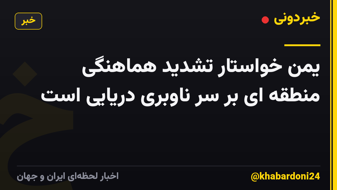 یمن خواستار تشدید هماهنگی منطقه ای بر سر ناوبری دریایی است