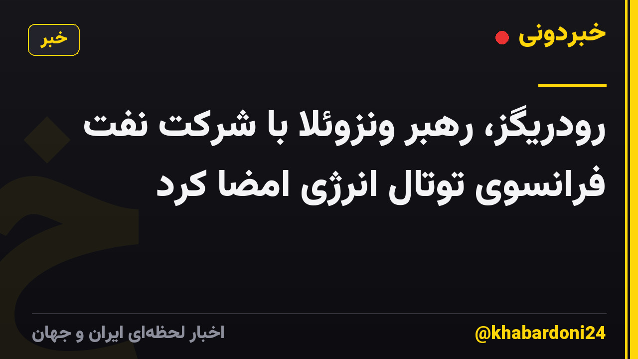 رودریگز، رهبر ونزوئلا با شرکت نفت فرانسوی توتال انرژی امضا کرد