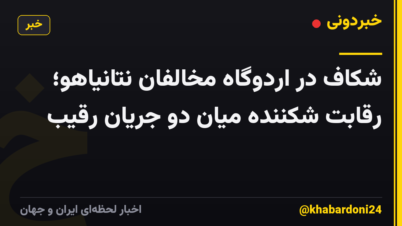 شکاف در اردوگاه مخالفان نتانیاهو؛ رقابت شکننده میان دو جریان رقیب