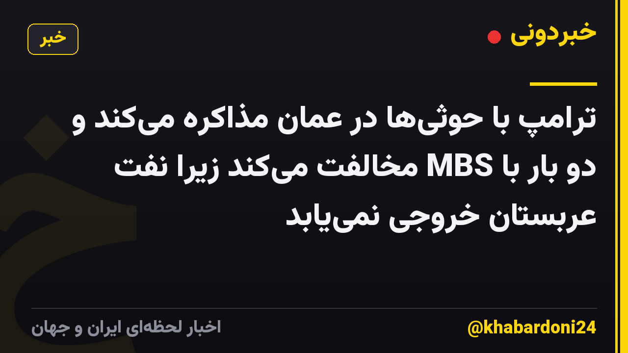 ترامپ با حوثی‌ها در عمان مذاکره می‌کند و دو بار با MBS مخالفت می‌کند زیرا نفت عربستان خروجی نمی‌یابد