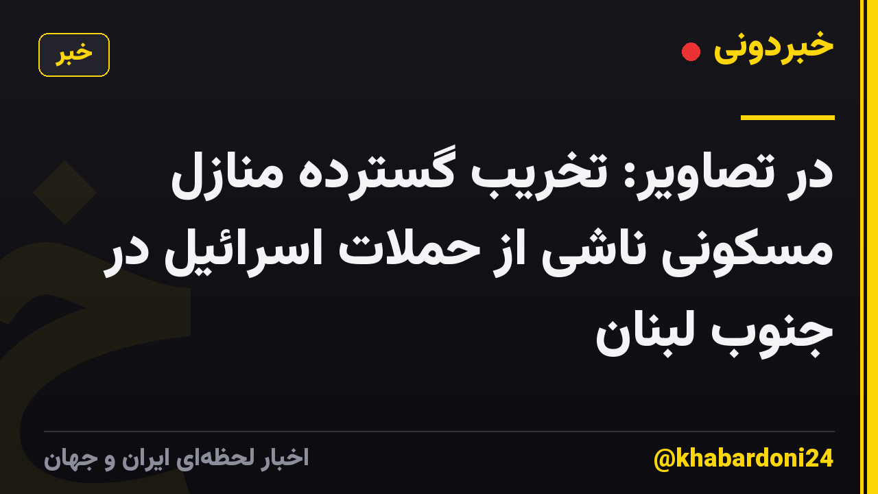 در تصاویر: تخریب گسترده منازل مسکونی ناشی از حملات اسرائیل در جنوب لبنان