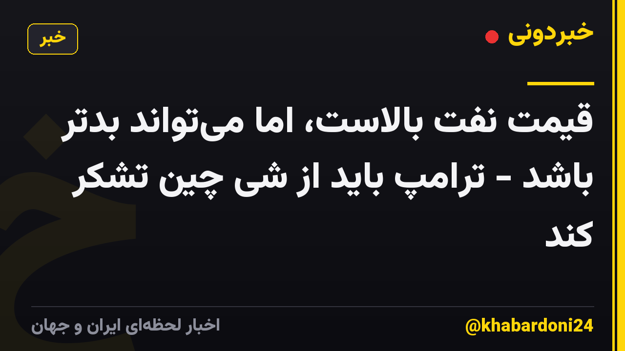 قیمت نفت بالاست، اما می‌تواند بدتر باشد - ترامپ باید از شی چین تشکر کند